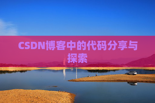 CSDN博客中的代码分享与探索 CSDN博客中的代码分享与探索